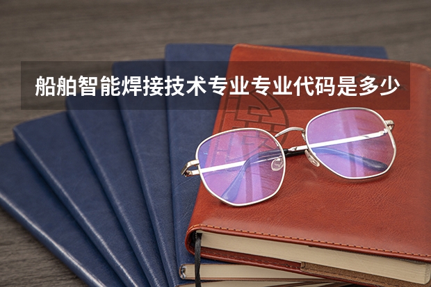 船舶智能焊接技术专业专业代码是多少