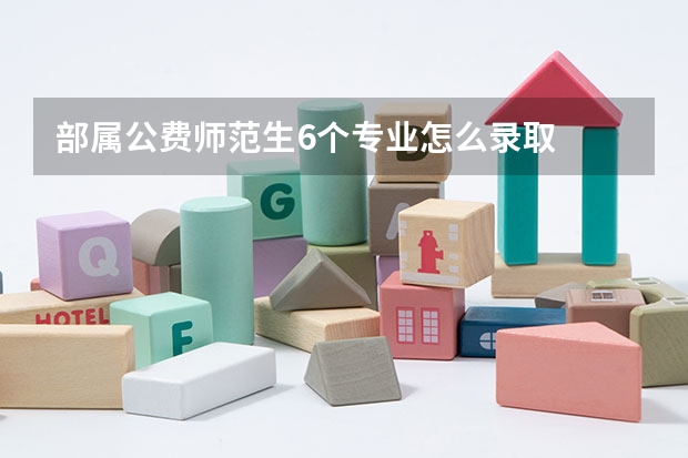 部属公费师范生6个专业怎么录取