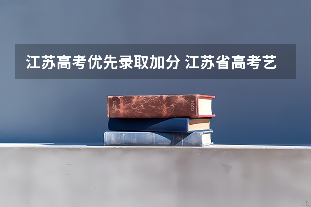 江苏高考优先录取加分 江苏省高考艺术特长生加分政策