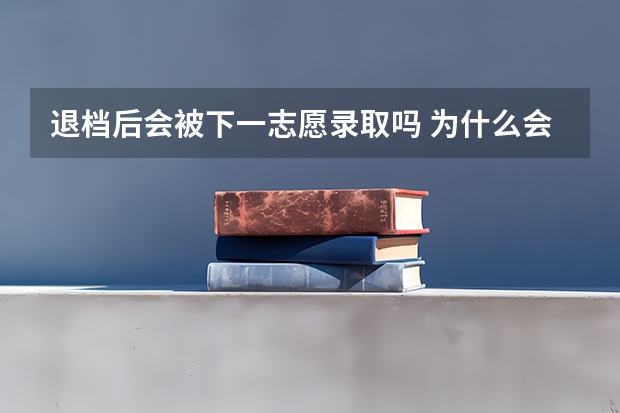 退档后会被下一志愿录取吗 为什么会被退档