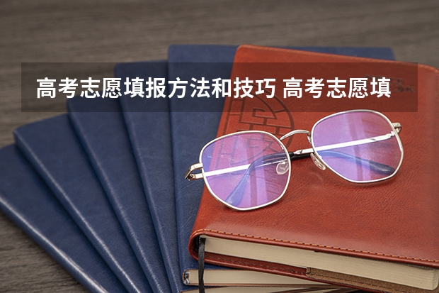 高考志愿填报方法和技巧 高考志愿填报的方法及技巧