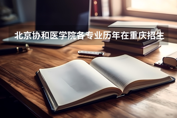 北京协和医学院各专业历年在重庆招生人数是多少