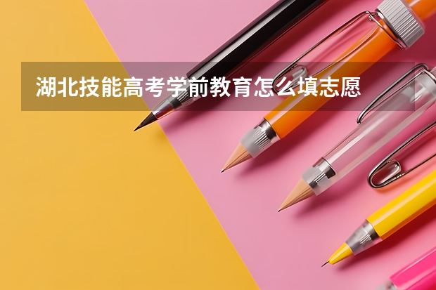 湖北技能高考学前教育怎么填志愿