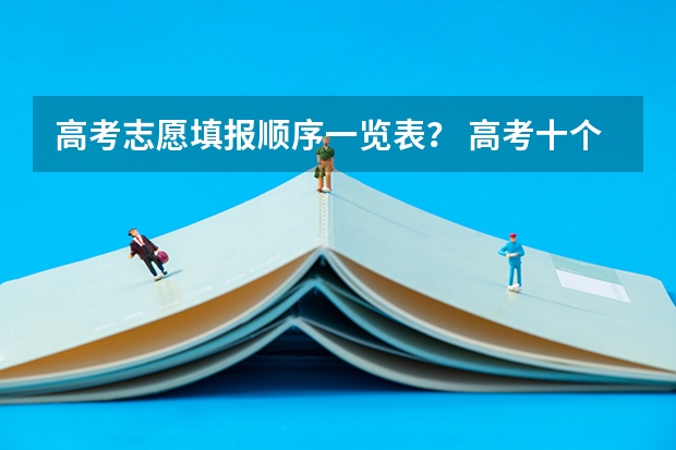 高考志愿填报顺序一览表? 高考十个志愿填报顺序