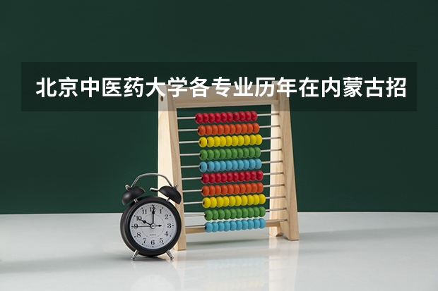 北京中医药大学各专业历年在内蒙古招生人数是多少