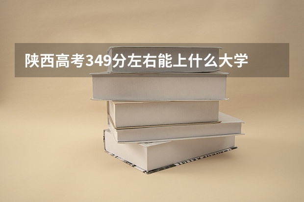 陕西高考349分左右能上什么大学