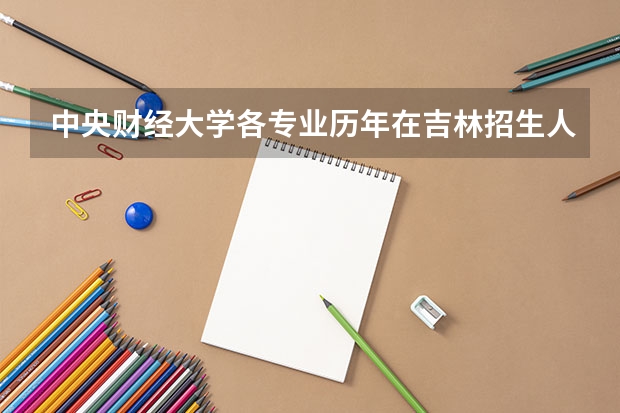 中央财经大学各专业历年在吉林招生人数是多少