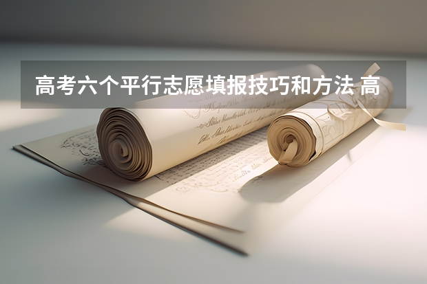 高考六个平行志愿填报技巧和方法 高考志愿填报的方法及技巧