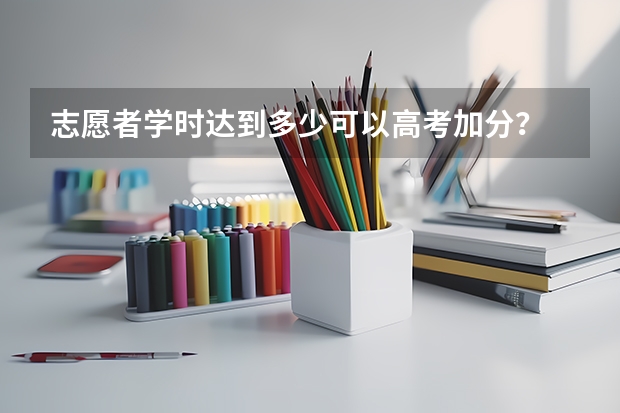 志愿者学时达到多少可以高考加分?