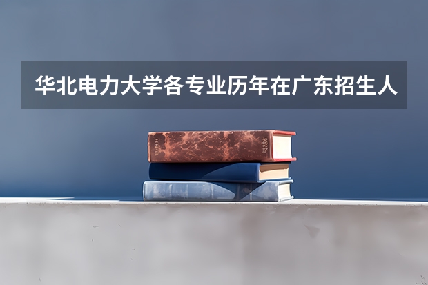 华北电力大学各专业历年在广东招生人数是多少