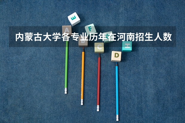 内蒙古大学各专业历年在河南招生人数是多少