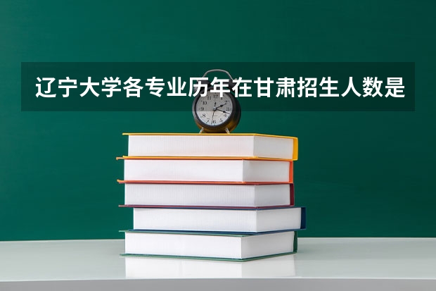 辽宁大学各专业历年在甘肃招生人数是多少