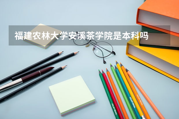 福建农林大学安溪茶学院是本科吗