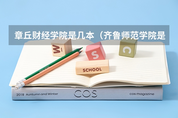 章丘财经学院是几本(齐鲁师范学院是一本还是二本?)