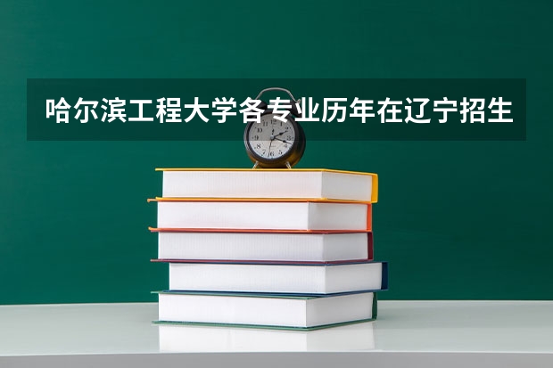 哈尔滨工程大学各专业历年在辽宁招生人数是多少