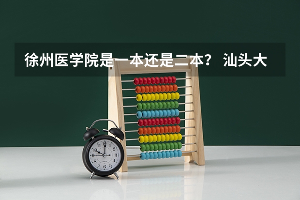 徐州医学院是一本还是二本? 汕头大学是一本还是二本