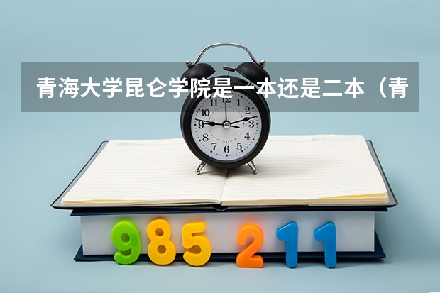 青海大学昆仑学院是一本还是二本(青海大学是一本还是二本)