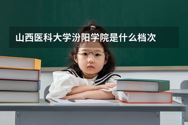 山西医科大学汾阳学院是什么档次