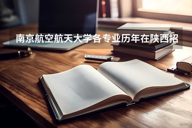 南京航空航天大学各专业历年在陕西招生人数是多少