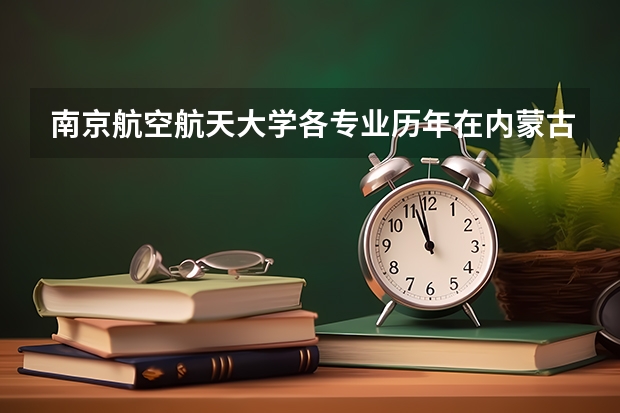 南京航空航天大学各专业历年在内蒙古招生人数是多少