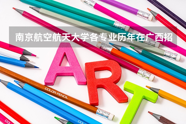 南京航空航天大学各专业历年在广西招生人数是多少