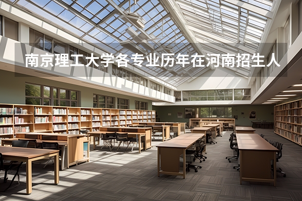 南京理工大学各专业历年在河南招生人数是多少