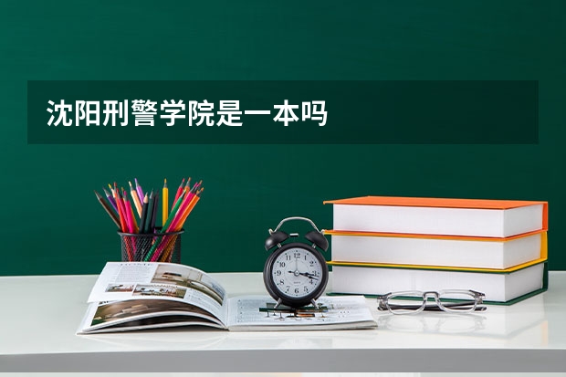 沈阳刑警学院是一本吗