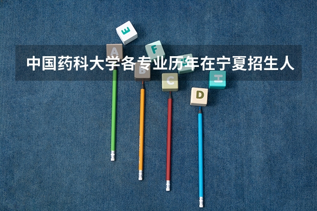 中国药科大学各专业历年在宁夏招生人数是多少