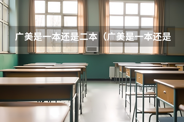 广美是一本还是二本(广美是一本还是二本 广东高三美术生急用)