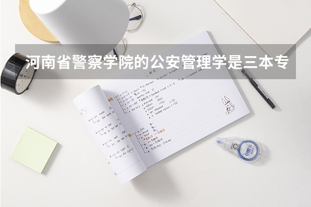 河南省警察学院的公安管理学是三本专业吗