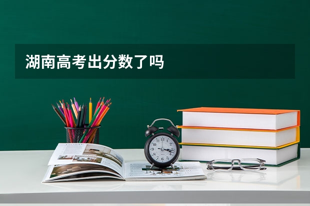 湖南高考出分数了吗
