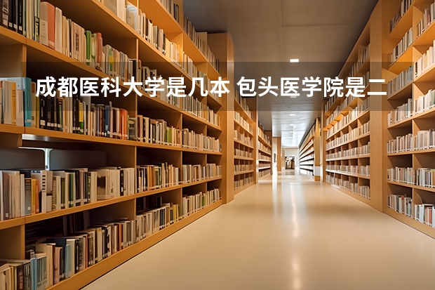 成都医科大学是几本 包头医学院是二本还是一本？