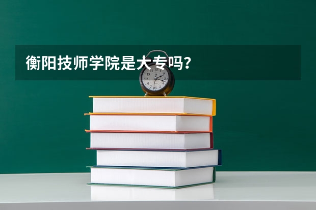 衡阳技师学院是大专吗？