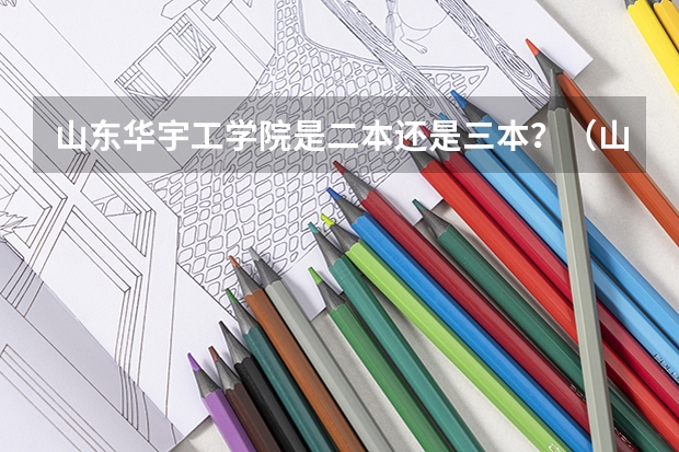 山东华宇工学院是二本还是三本？（山东华宇工学院是二本还是三本）