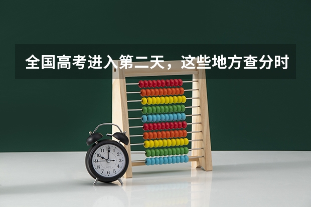 全国高考进入第二天,这些地方查分时间已公布! 2025高考查分