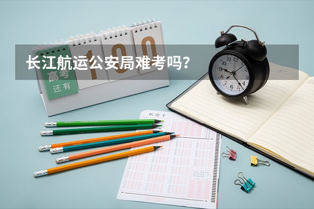 长江航运公安局难考吗?