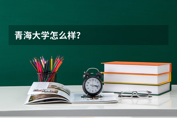 青海大学怎么样?