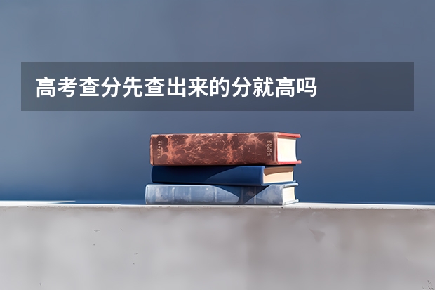 高考查分先查出来的分就高吗