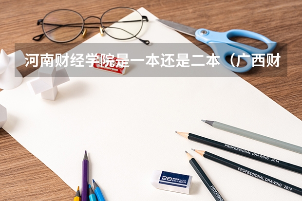 河南财经学院是一本还是二本(广西财经学院是一本还是二本)