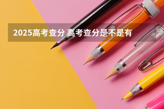2025高考查分 高考查分是不是有时间限制 高考成绩查询可以查几次