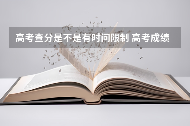 高考查分是不是有时间限制 高考成绩查询可以查几次(高考查分时间一般几号到几号)