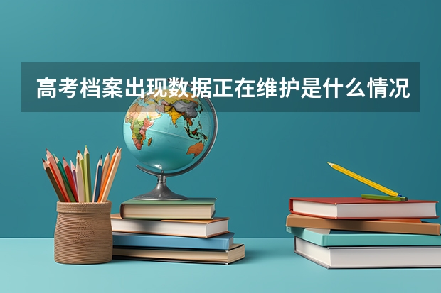 高考档案出现数据正在维护是什么情况