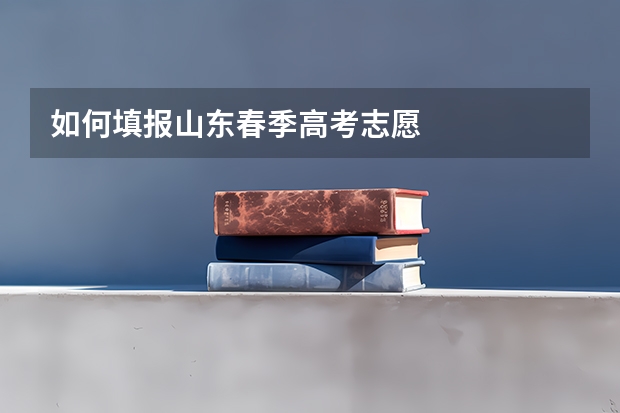 如何填报山东春季高考志愿