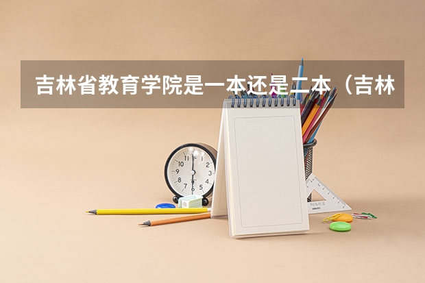 吉林省教育学院是一本还是二本(吉林体育学院是一本还是二本)