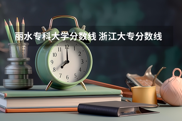 丽水专科大学分数线 浙江大专分数线