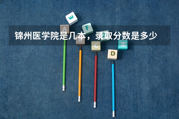 锦州医学院是几本，录取分数是多少