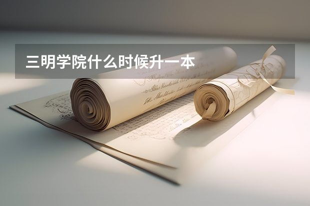 三明学院什么时候升一本
