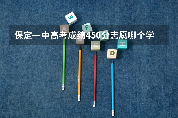 保定一中高考成绩450分志愿哪个学校好?