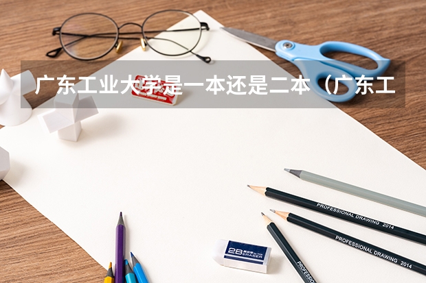 广东工业大学是一本还是二本(广东工程职业技术学院是几本)