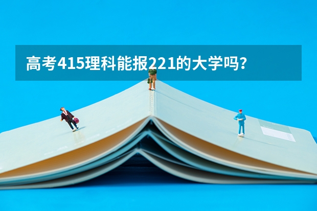 高考415理科能报221的大学吗?